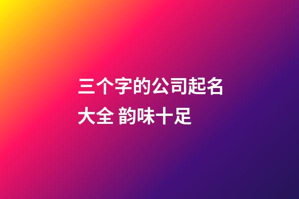 三个字的公司起名大全 韵味十足